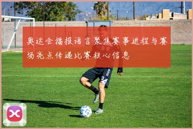 奥运会播报语言聚焦赛事进程与赛场亮点传递比赛核心信息