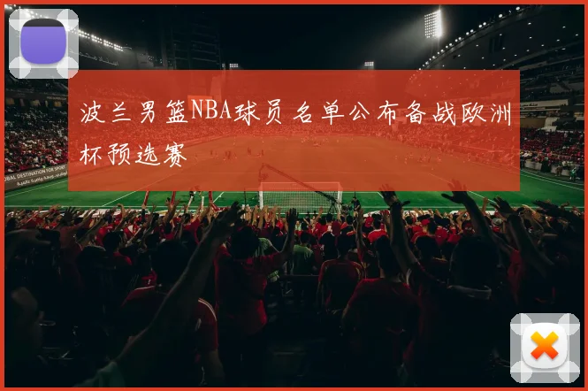 波兰男篮NBA球员名单公布备战欧洲杯预选赛
